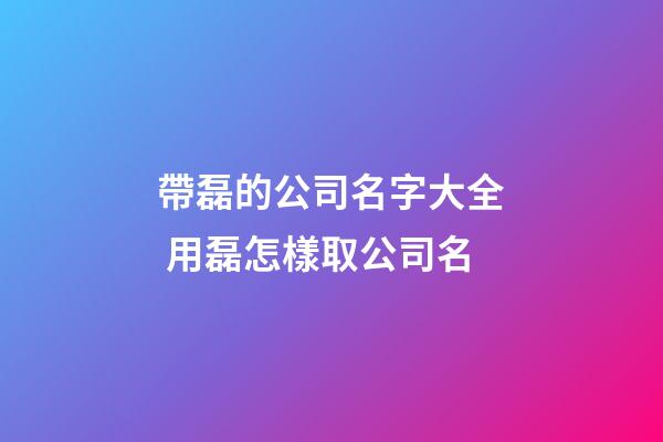 帶磊的公司名字大全 用磊怎樣取公司名-第1張-公司起名-玄機派